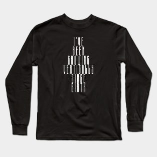 Tall Person Design - I've Been Growing Vertically Since Birth Long Sleeve T-Shirt